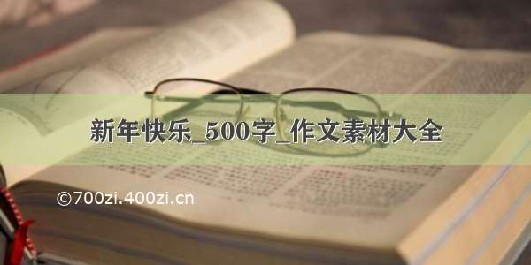 新年快乐_500字_作文素材大全