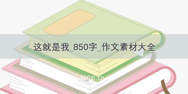 这就是我_850字_作文素材大全