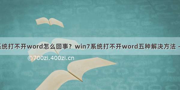 win7系统打不开word怎么回事？win7系统打不开word五种解决方法－系统城