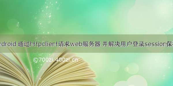 Android 通过httpclient请求web服务器 并解决用户登录session保持