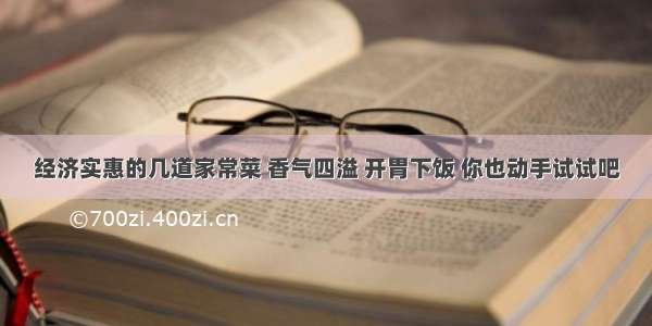 经济实惠的几道家常菜 香气四溢 开胃下饭 你也动手试试吧