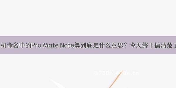 手机命名中的Pro Mate Note等到底是什么意思？今天终于搞清楚了！