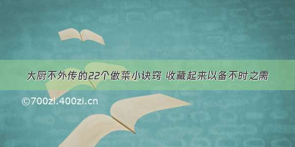 大厨不外传的22个做菜小诀窍 收藏起来以备不时之需