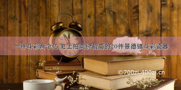 一件斗彩两个亿 史上拍卖价最高的20件景德镇斗彩瓷器