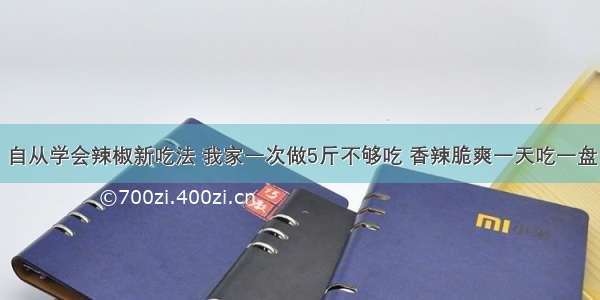 自从学会辣椒新吃法 我家一次做5斤不够吃 香辣脆爽一天吃一盘