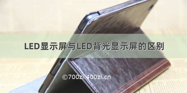 LED显示屏与LED背光显示屏的区别