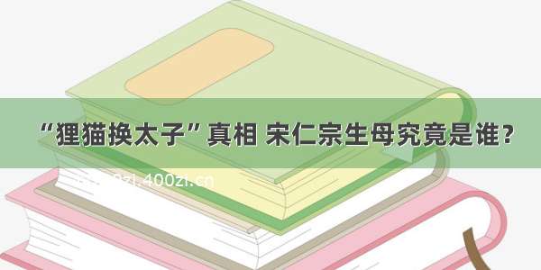 “狸猫换太子”真相 宋仁宗生母究竟是谁？