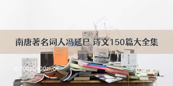 南唐著名词人冯延巳 诗文150篇大全集