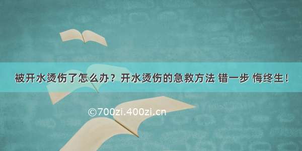 被开水烫伤了怎么办？开水烫伤的急救方法 错一步 悔终生！