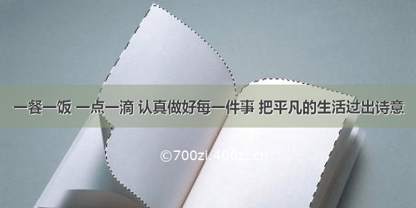 一餐一饭 一点一滴 认真做好每一件事 把平凡的生活过出诗意