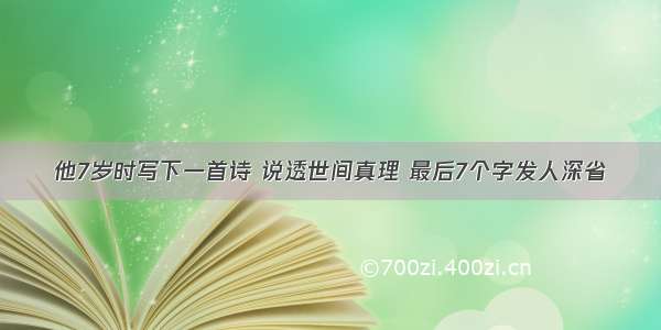 他7岁时写下一首诗 说透世间真理 最后7个字发人深省