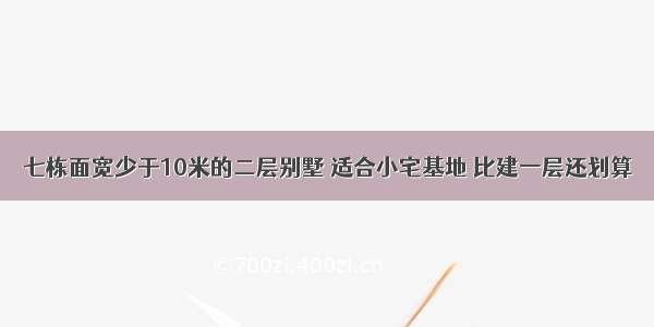 七栋面宽少于10米的二层别墅 适合小宅基地 比建一层还划算