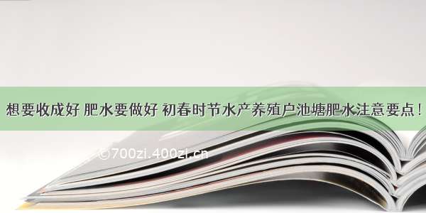 想要收成好 肥水要做好 初春时节水产养殖户池塘肥水注意要点！