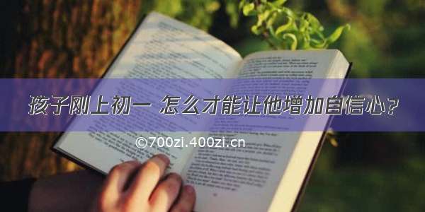 孩子刚上初一 怎么才能让他增加自信心？