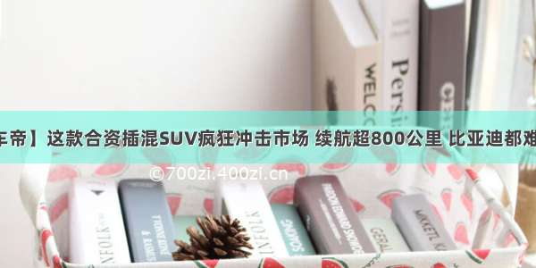 【懂车帝】这款合资插混SUV疯狂冲击市场 续航超800公里 比亚迪都难以抵抗