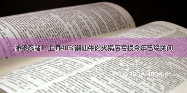 惨不忍睹！上海40%潮汕牛肉火锅店亏损今年已经关闭