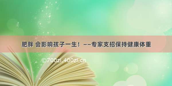 肥胖 会影响孩子一生！——专家支招保持健康体重