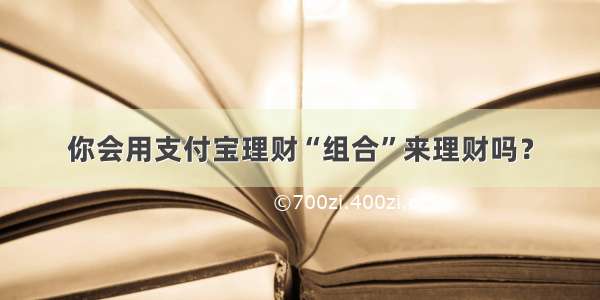 你会用支付宝理财“组合”来理财吗？