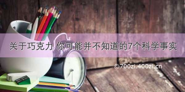 关于巧克力 你可能并不知道的7个科学事实