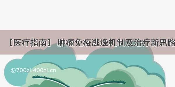 【医疗指南】 肿瘤免疫逃逸机制及治疗新思路