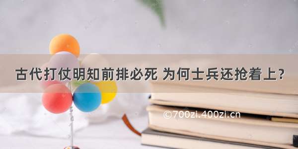 古代打仗明知前排必死 为何士兵还抢着上？