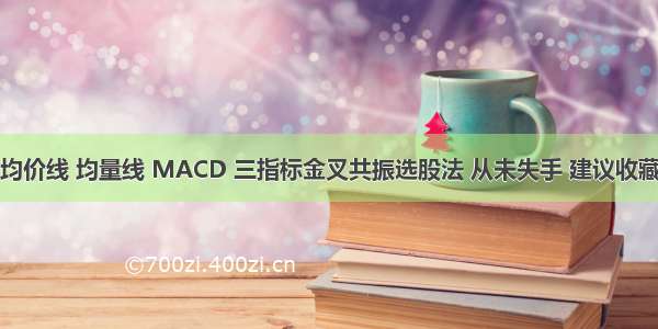 均价线 均量线 MACD 三指标金叉共振选股法 从未失手 建议收藏