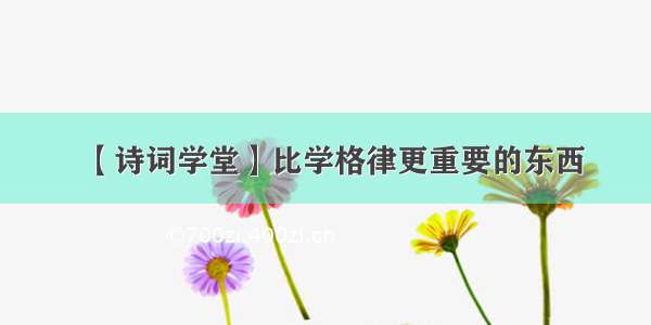 【诗词学堂】比学格律更重要的东西