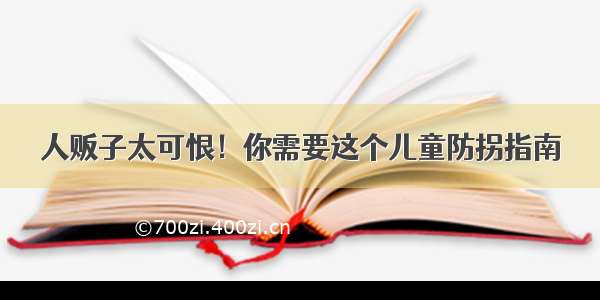 人贩子太可恨！你需要这个儿童防拐指南