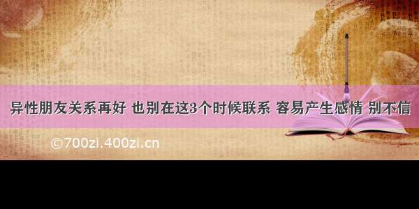 异性朋友关系再好 也别在这3个时候联系 容易产生感情 别不信