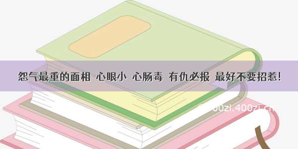 怨气最重的面相  心眼小  心肠毒  有仇必报  最好不要招惹!