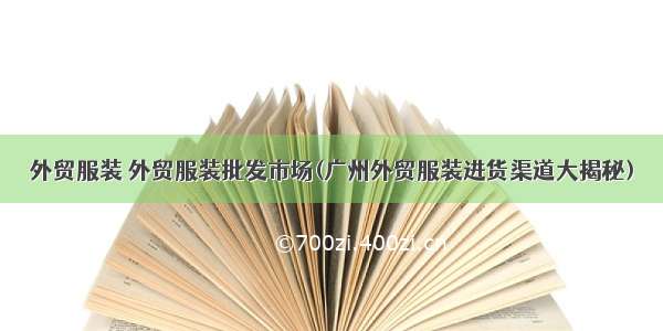 外贸服装 外贸服装批发市场(广州外贸服装进货渠道大揭秘)