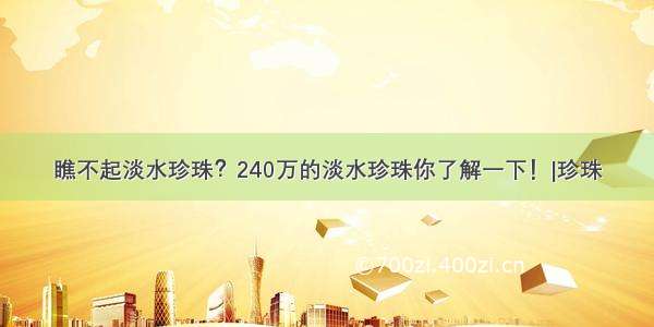 瞧不起淡水珍珠？240万的淡水珍珠你了解一下！|珍珠