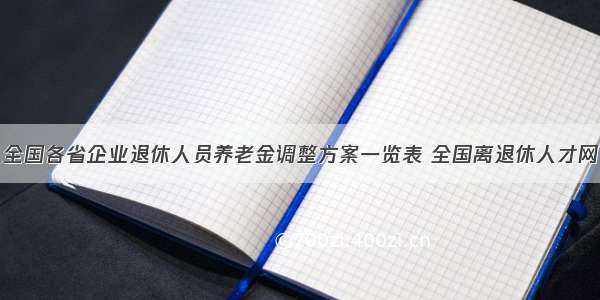 全国各省企业退休人员养老金调整方案一览表 全国离退休人才网