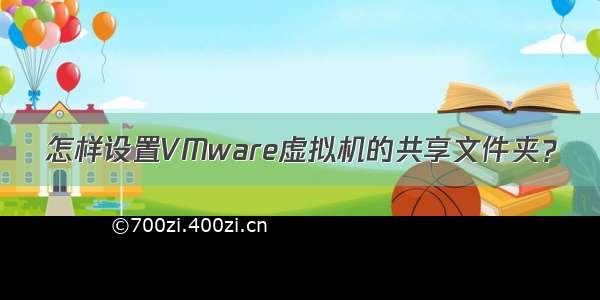 怎样设置VMware虚拟机的共享文件夹？