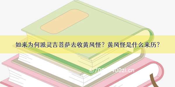 如来为何派灵吉菩萨去收黄风怪？黄风怪是什么来历？