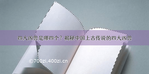 四大凶兽是哪四个？揭秘中国上古传说的四大凶兽