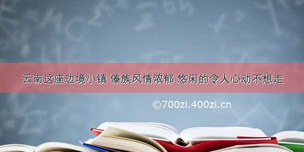 云南这座边境小镇 傣族风情浓郁 悠闲的令人心动不想走