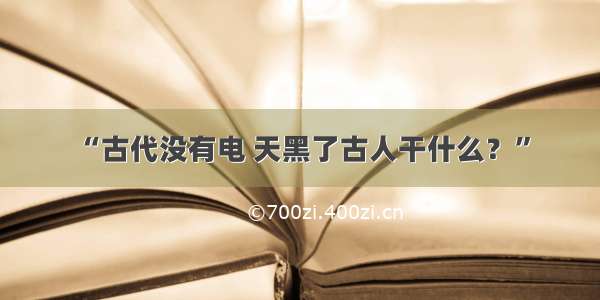 “古代没有电 天黑了古人干什么？”