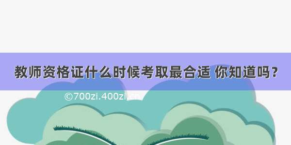 教师资格证什么时候考取最合适 你知道吗？