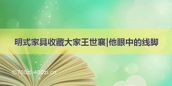 明式家具收藏大家王世襄|他眼中的线脚