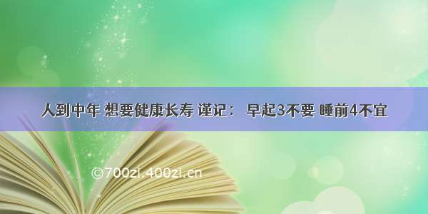 人到中年 想要健康长寿 谨记： 早起3不要 睡前4不宜