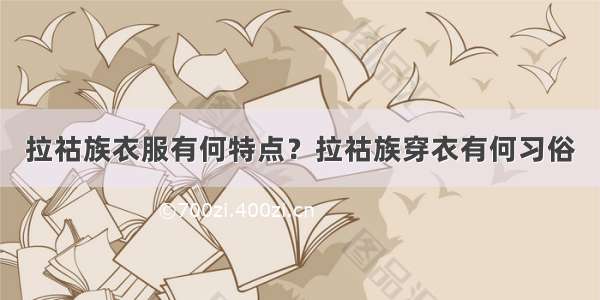 拉祜族衣服有何特点？拉祜族穿衣有何习俗