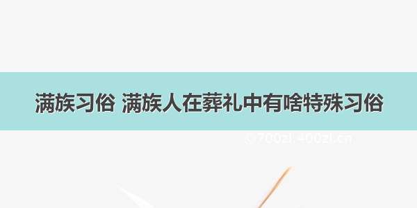 满族习俗 满族人在葬礼中有啥特殊习俗