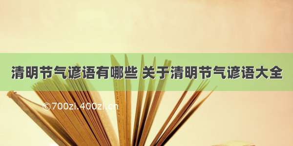 清明节气谚语有哪些 关于清明节气谚语大全