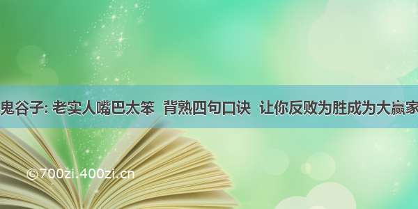 鬼谷子: 老实人嘴巴太笨  背熟四句口诀  让你反败为胜成为大赢家