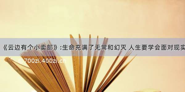 《云边有个小卖部》:生命充满了无常和幻灭 人生要学会面对现实