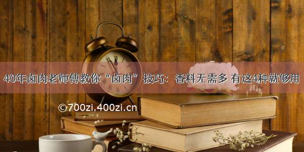 40年卤肉老师傅教你“卤肉”技巧：香料无需多 有这4种就够用