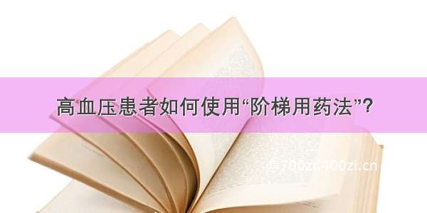 高血压患者如何使用“阶梯用药法”？