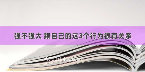 强不强大 跟自己的这3个行为很有关系