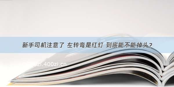 新手司机注意了 左转弯是红灯 到底能不能掉头？